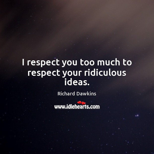 I respect you too much to respect your ridiculous ideas. Richard Dawkins Picture Quote
