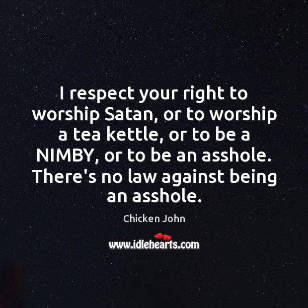 I respect your right to worship Satan, or to worship a tea 