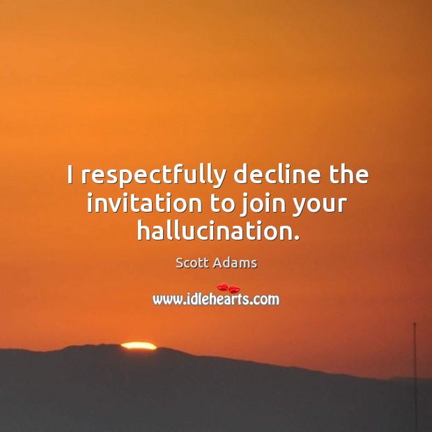 I respectfully decline the invitation to join your hallucination. Scott Adams Picture Quote