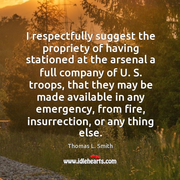 I respectfully suggest the propriety of having stationed at the arsenal a full company of u. S. Troops Image
