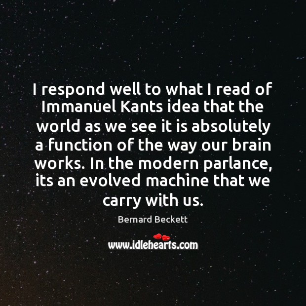 I respond well to what I read of Immanuel Kants idea that Bernard Beckett Picture Quote