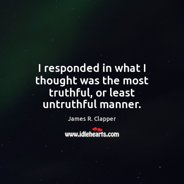 I responded in what I thought was the most truthful, or least untruthful manner. James R. Clapper Picture Quote