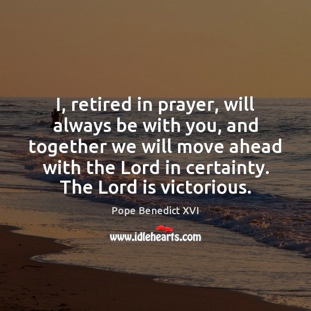 I, retired in prayer, will always be with you, and together we Pope Benedict XVI Picture Quote