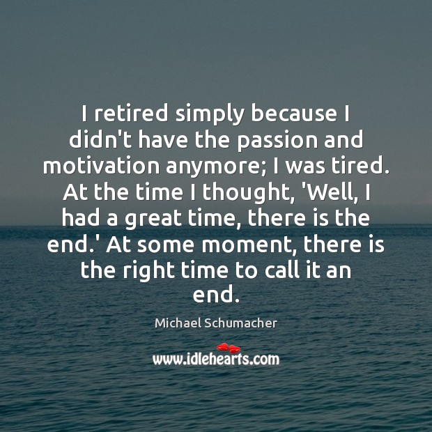 I retired simply because I didn’t have the passion and motivation anymore; Michael Schumacher Picture Quote