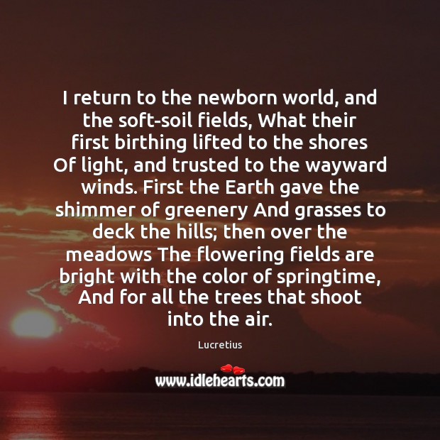 I return to the newborn world, and the soft-soil fields, What their Image