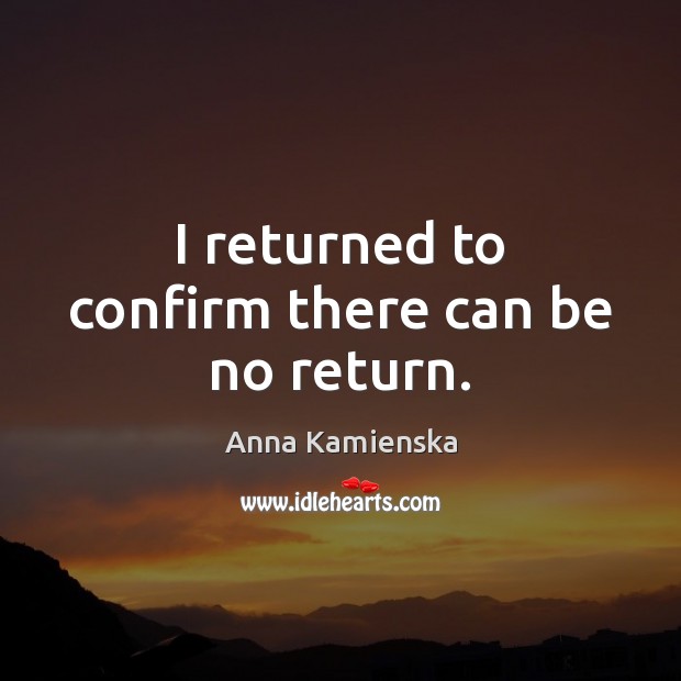 I returned to confirm there can be no return. Anna Kamienska Picture Quote