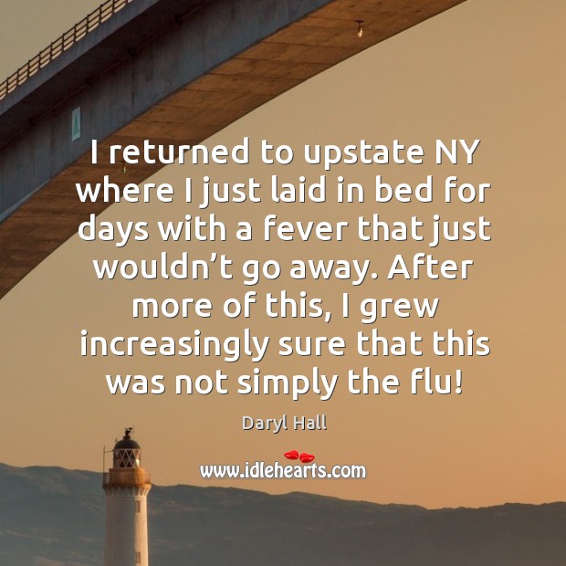 I returned to upstate ny where I just laid in bed for days with a fever that Daryl Hall Picture Quote