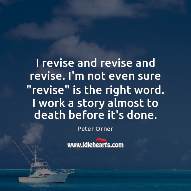 I revise and revise and revise. I’m not even sure “revise” is Peter Orner Picture Quote