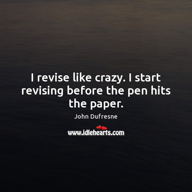 I revise like crazy. I start revising before the pen hits the paper. John Dufresne Picture Quote