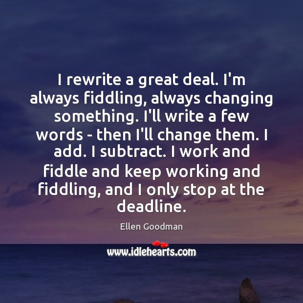 I rewrite a great deal. I’m always fiddling, always changing something. I’ll Ellen Goodman Picture Quote