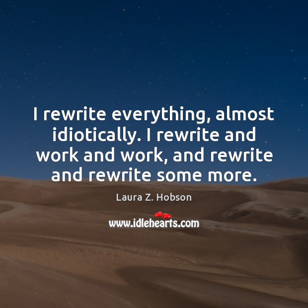 I rewrite everything, almost idiotically. I rewrite and work and work, and Laura Z. Hobson Picture Quote