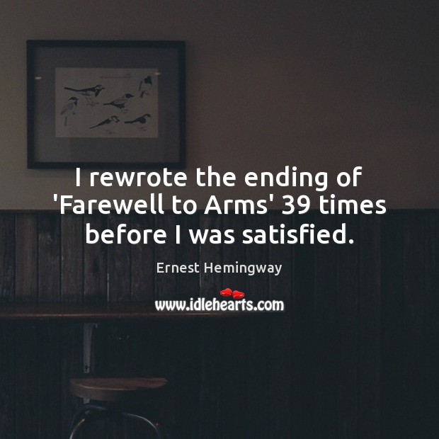 I rewrote the ending of ‘Farewell to Arms’ 39 times before I was satisfied. Ernest Hemingway Picture Quote