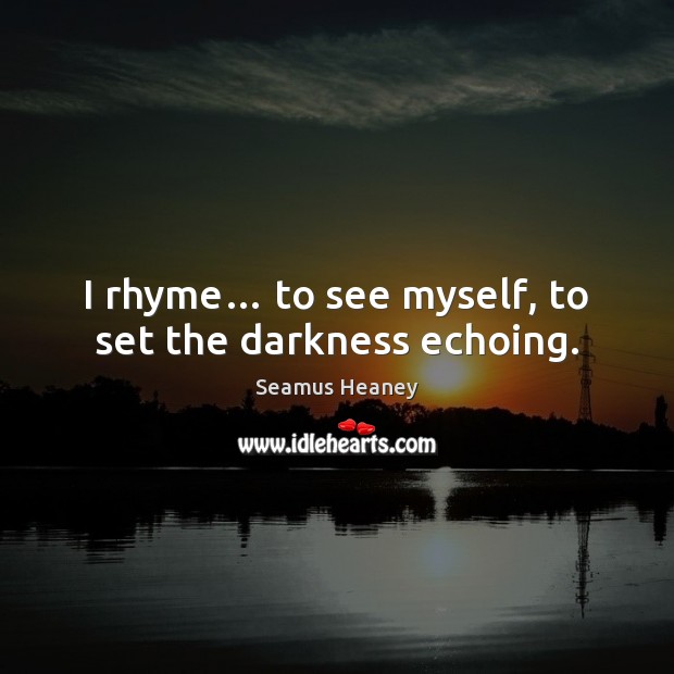 I rhyme… to see myself, to set the darkness echoing. Image