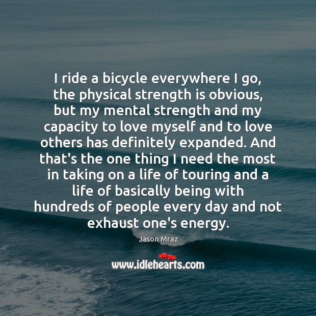 I ride a bicycle everywhere I go, the physical strength is obvious, Jason Mraz Picture Quote