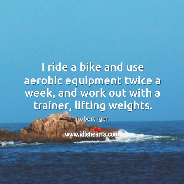I ride a bike and use aerobic equipment twice a week, and work out with a trainer, lifting weights. Image