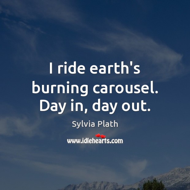 I ride earth’s burning carousel. Day in, day out. Image
