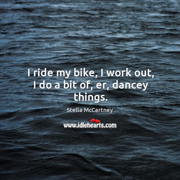 I ride my bike, I work out, I do a bit of, er, dancey things. Image