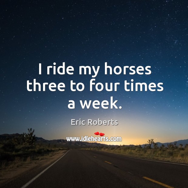 I ride my horses three to four times a week. Image