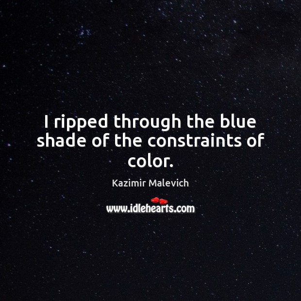 I ripped through the blue shade of the constraints of color. Kazimir Malevich Picture Quote
