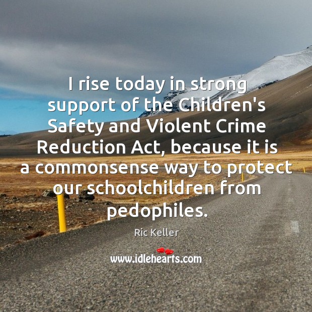 I rise today in strong support of the Children’s Safety and Violent Ric Keller Picture Quote