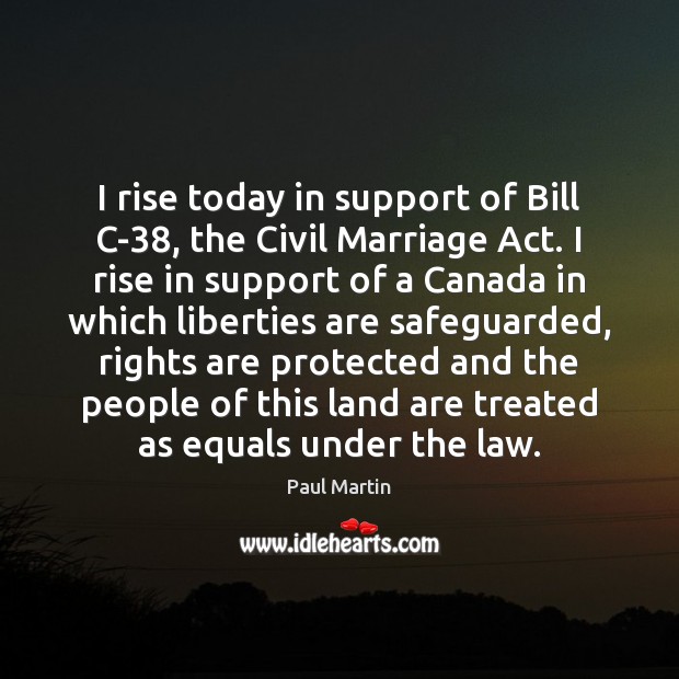I rise today in support of Bill C-38, the Civil Marriage Act. Paul Martin Picture Quote