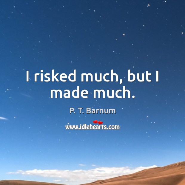 I risked much, but I made much. P. T. Barnum Picture Quote
