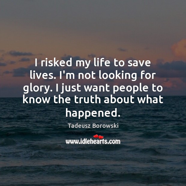 I risked my life to save lives. I’m not looking for glory. Tadeusz Borowski Picture Quote