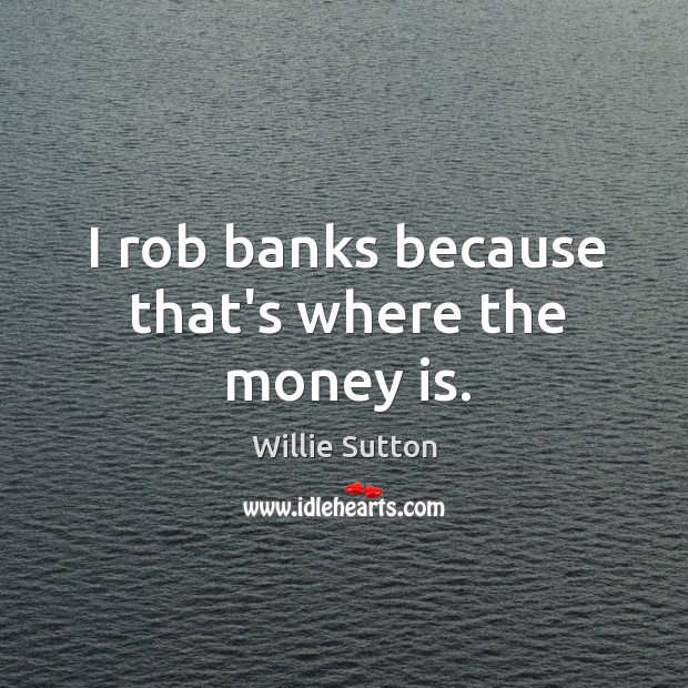 I rob banks because that’s where the money is. Willie Sutton Picture Quote