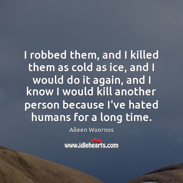 I robbed them, and I killed them as cold as ice, and Aileen Wuornos Picture Quote