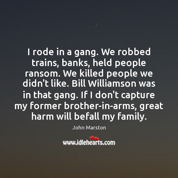 I rode in a gang. We robbed trains, banks, held people ransom. Image