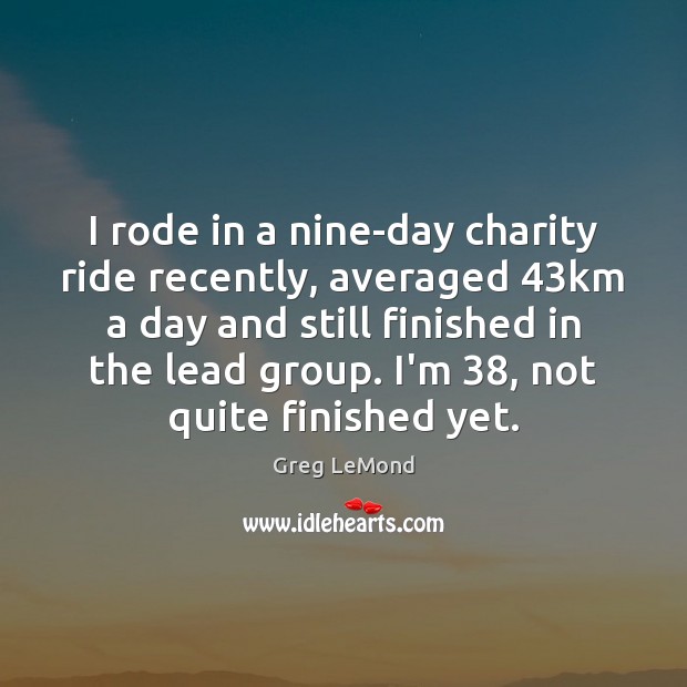 I rode in a nine-day charity ride recently, averaged 43km a day Image