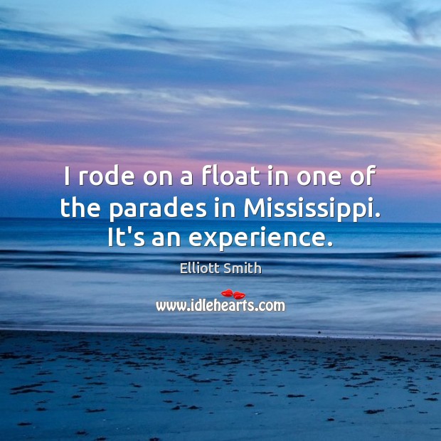 I rode on a float in one of the parades in Mississippi. It’s an experience. Elliott Smith Picture Quote