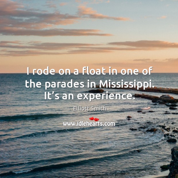 I rode on a float in one of the parades in mississippi. It’s an experience. Elliott Smith Picture Quote