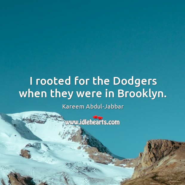 I rooted for the Dodgers when they were in Brooklyn. Kareem Abdul-Jabbar Picture Quote
