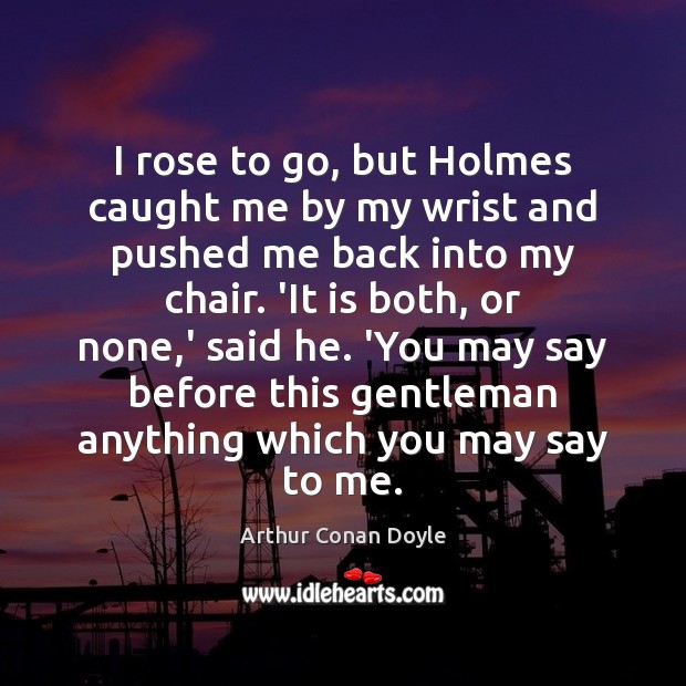 I rose to go, but Holmes caught me by my wrist and Arthur Conan Doyle Picture Quote