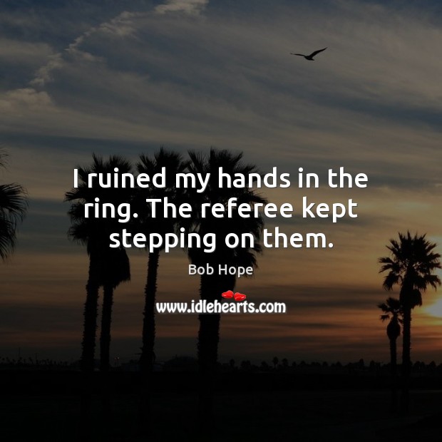 I ruined my hands in the ring. The referee kept stepping on them. Image