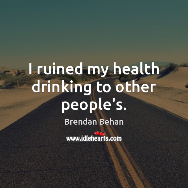 I ruined my health drinking to other people’s. Brendan Behan Picture Quote