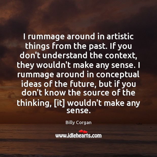 I rummage around in artistic things from the past. If you don’t Billy Corgan Picture Quote