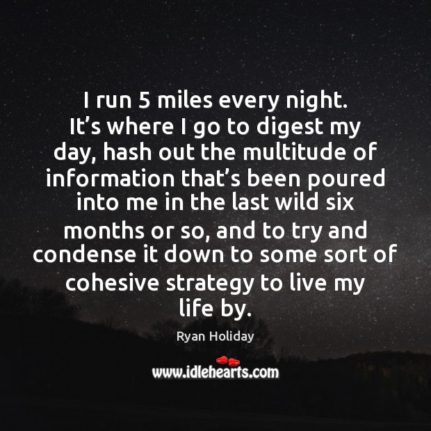 I run 5 miles every night. It’s where I go to digest Ryan Holiday Picture Quote