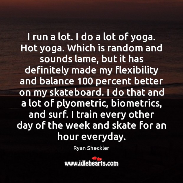 I run a lot. I do a lot of yoga. Hot yoga. Ryan Sheckler Picture Quote