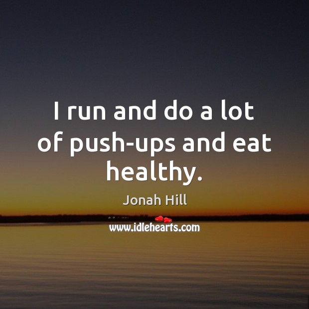 I run and do a lot of push-ups and eat healthy. Jonah Hill Picture Quote