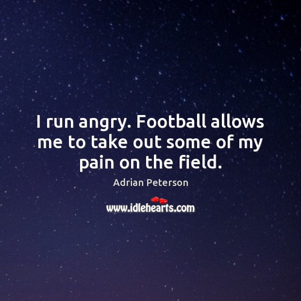 I run angry. Football allows me to take out some of my pain on the field. Adrian Peterson Picture Quote