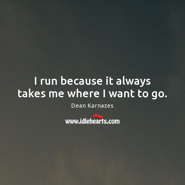 I run because it always takes me where I want to go. Dean Karnazes Picture Quote