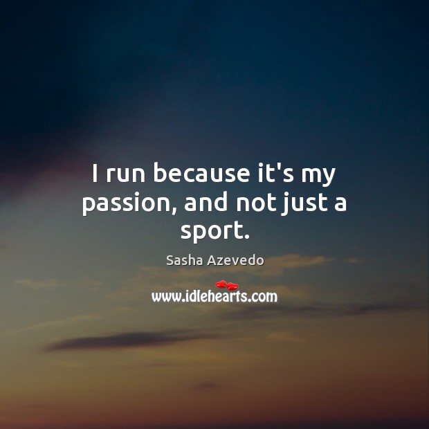 I run because it’s my passion, and not just a sport. Sasha Azevedo Picture Quote