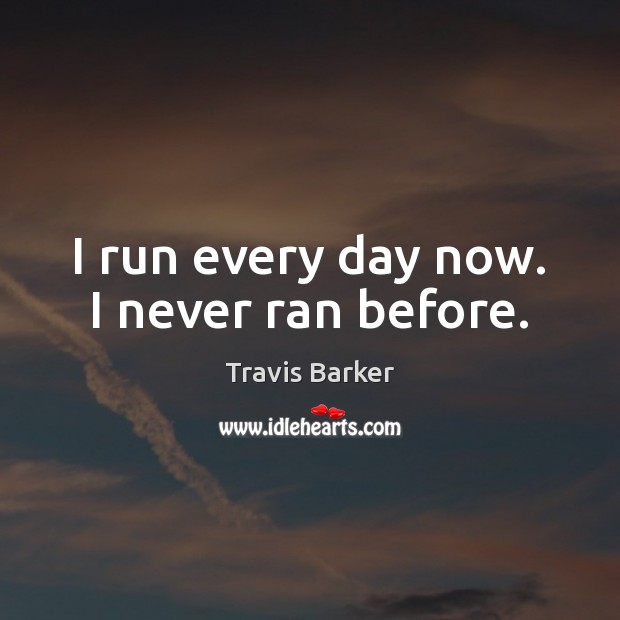 I run every day now. I never ran before. Travis Barker Picture Quote
