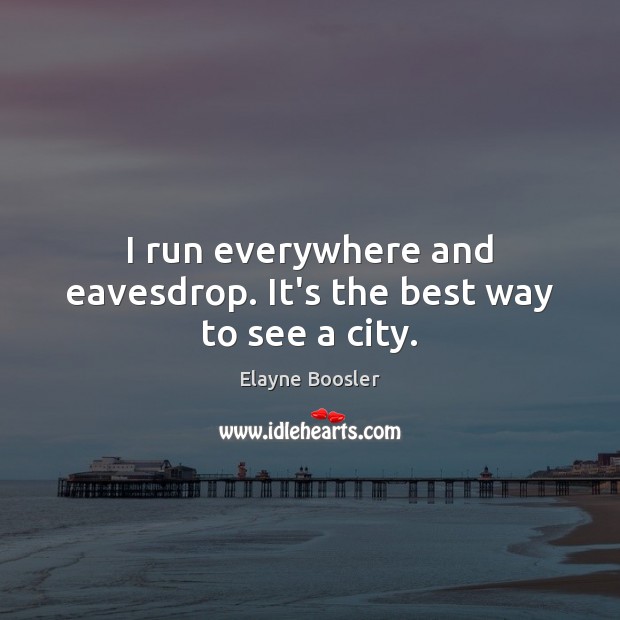 I run everywhere and eavesdrop. It’s the best way to see a city. Elayne Boosler Picture Quote