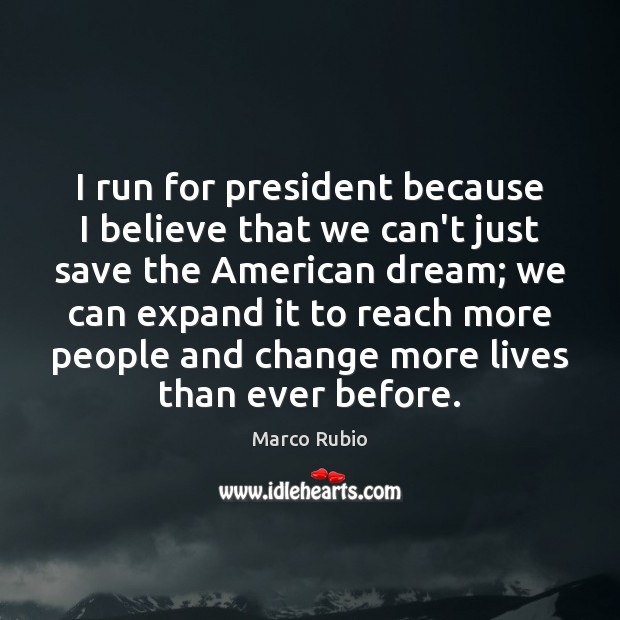I run for president because I believe that we can’t just save Marco Rubio Picture Quote