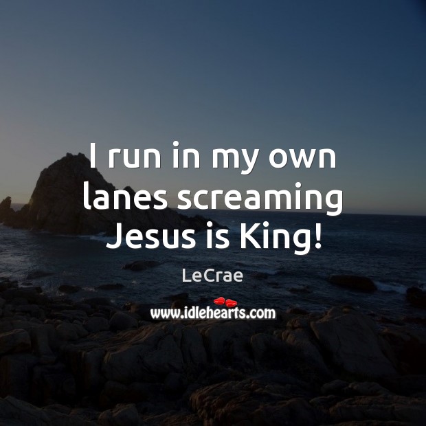 I run in my own lanes screaming Jesus is King! LeCrae Picture Quote