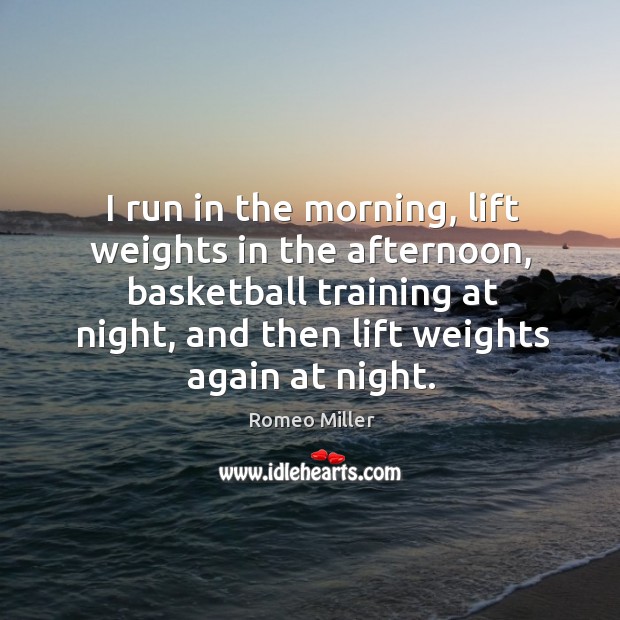 I run in the morning, lift weights in the afternoon, basketball training at night, and then lift weights again at night. Image