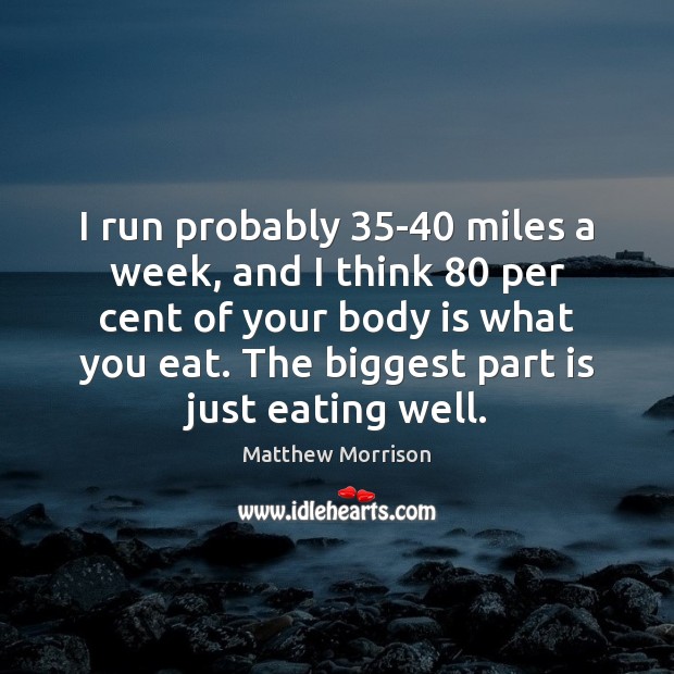 I run probably 35-40 miles a week, and I think 80 per cent Matthew Morrison Picture Quote